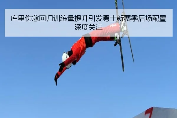 库里伤愈回归训练量提升引发勇士新赛季后场配置深度关注