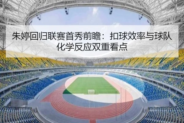 朱婷回归联赛首秀前瞻：扣球效率与球队化学反应双重看点
