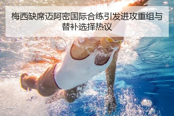 梅西缺席迈阿密国际合练引发进攻重组与替补选择热议