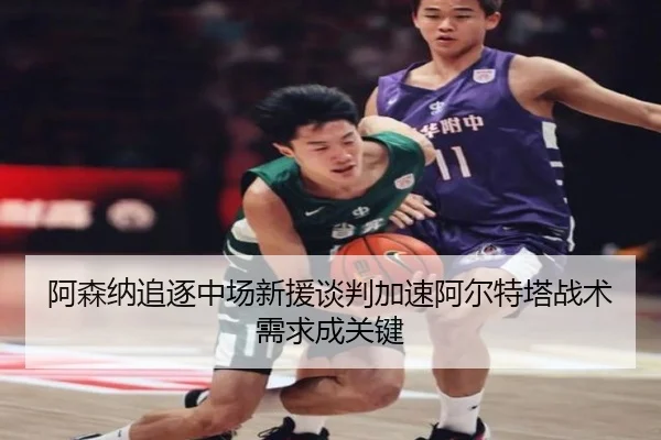 阿森纳追逐中场新援谈判加速阿尔特塔战术需求成关键